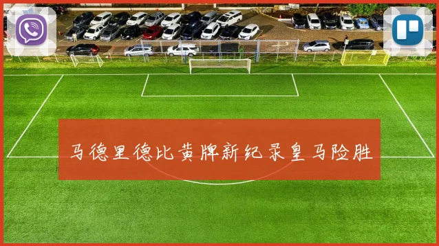 马德里德比黄牌新纪录皇马险胜