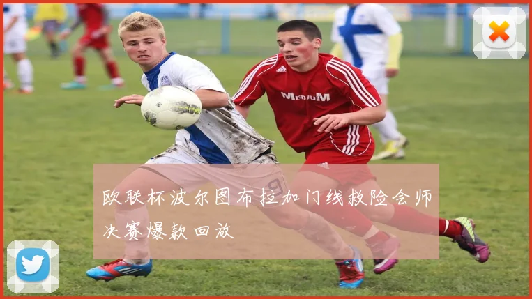 欧联杯波尔图布拉加门线救险会师决赛爆款回放