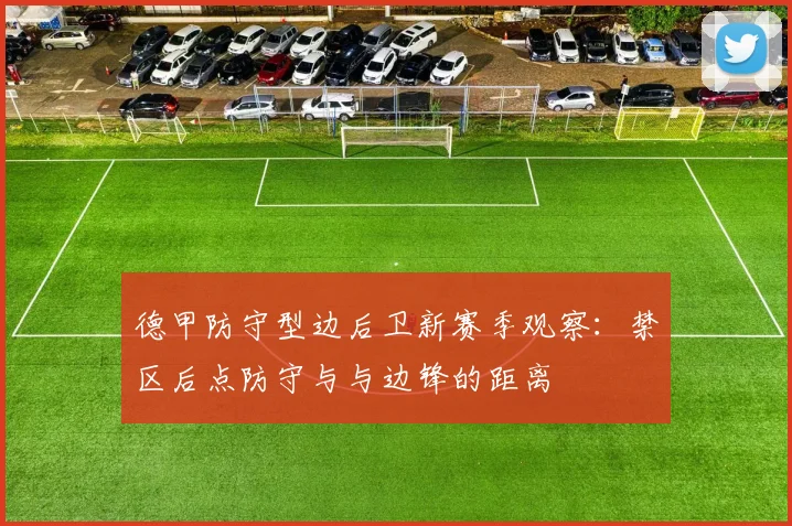 德甲防守型边后卫新赛季观察:禁区后点防守与与边锋的距离