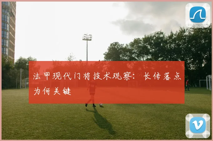 法甲现代门将技术观察：长传落点为何关键