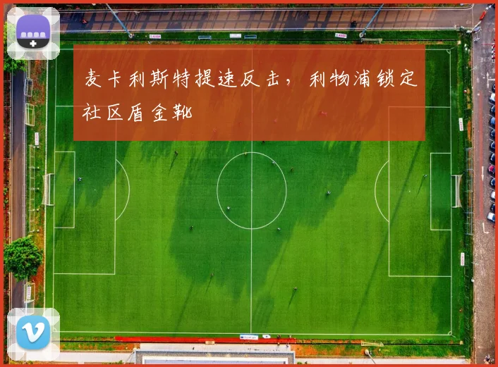 麦卡利斯特提速反击，利物浦锁定社区盾金靴
