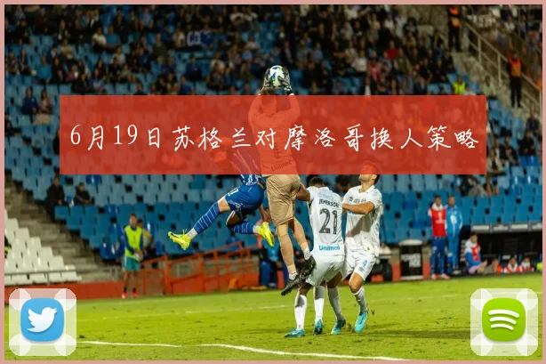 6月19日苏格兰对摩洛哥换人策略