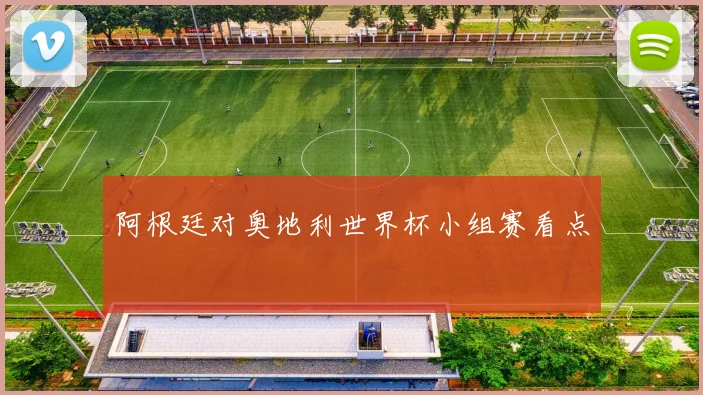 阿根廷对奥地利世界杯小组赛看点