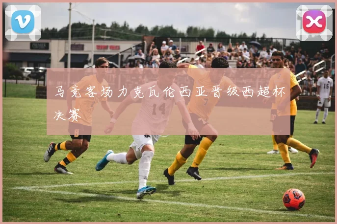 马竞客场力克瓦伦西亚晋级西超杯决赛