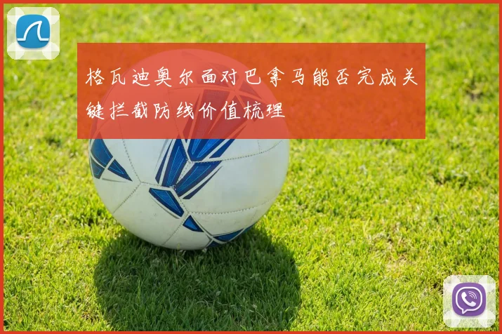 格瓦迪奥尔面对巴拿马能否完成关键拦截防线价值梳理