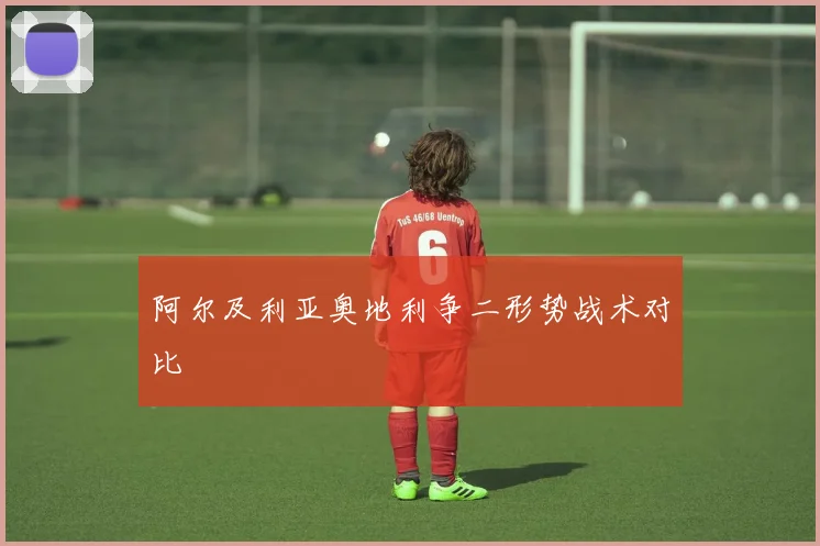 阿尔及利亚奥地利争二形势战术对比