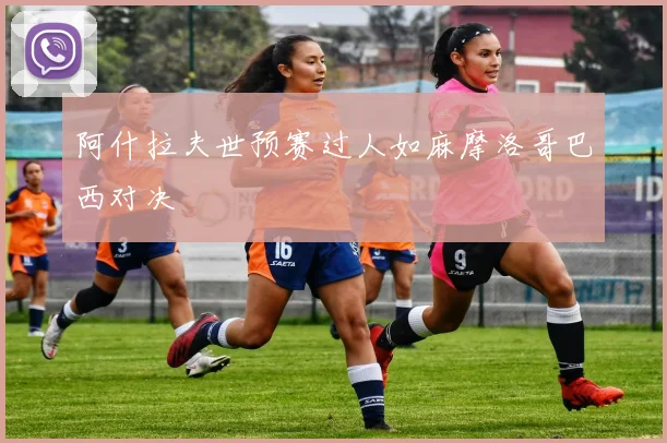 阿什拉夫世预赛过人如麻摩洛哥巴西对决