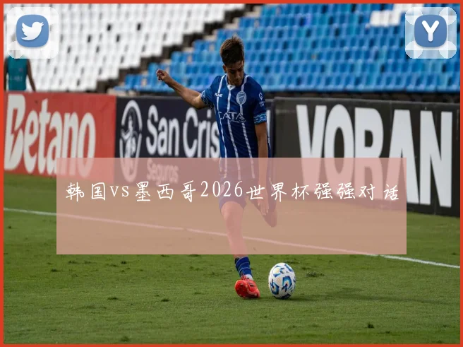 韩国vs墨西哥2026世界杯强强对话