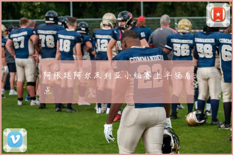 阿根廷阿尔及利亚小组赛上半场看点