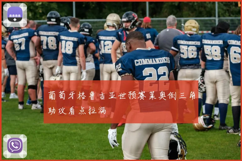 葡萄牙格鲁吉亚世预赛莱奥倒三角助攻看点拉满
