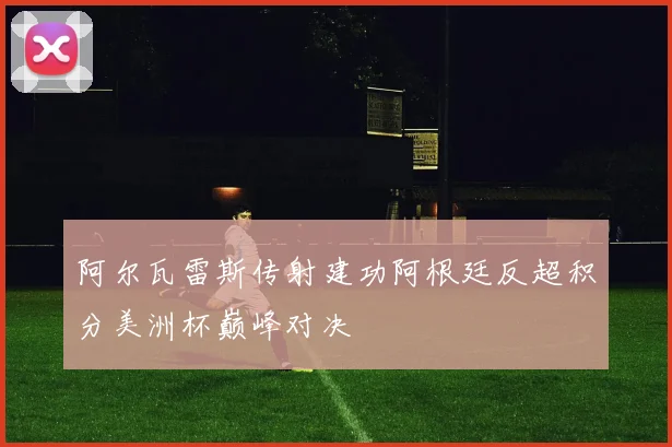阿尔瓦雷斯传射建功阿根廷反超积分美洲杯巅峰对决