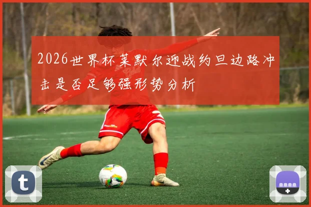 2026世界杯莱默尔迎战约旦边路冲击是否足够强形势分析