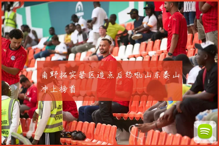 南野拓实禁区造点后怒吼山东泰山冲上榜首