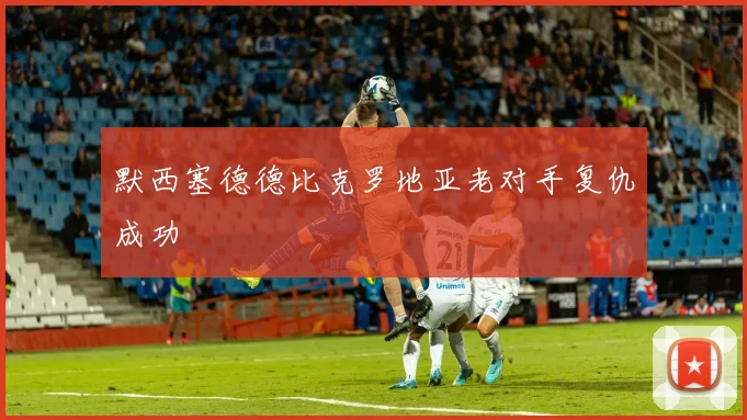默西塞德德比克罗地亚老对手复仇成功