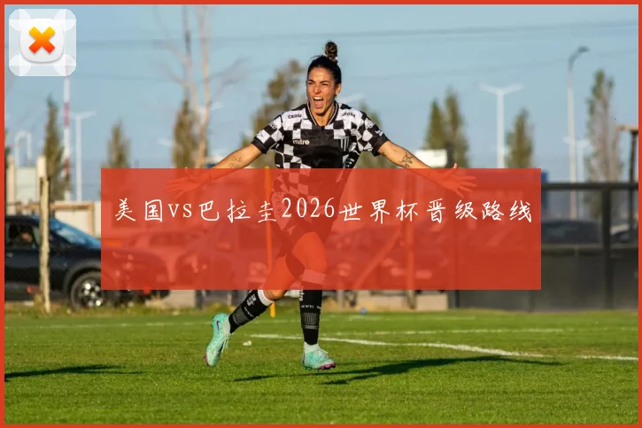 美国vs巴拉圭2026世界杯晋级路线