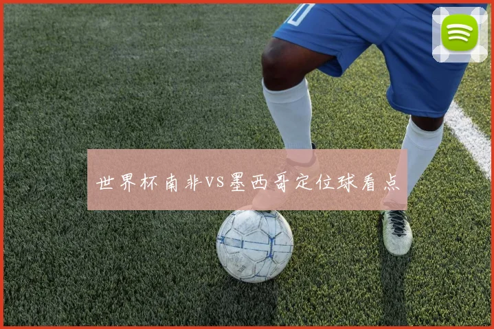 世界杯南非vs墨西哥定位球看点