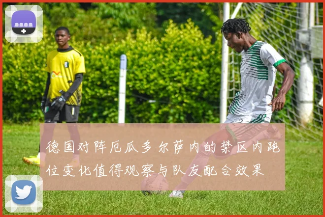 德国对阵厄瓜多尔萨内的禁区内跑位变化值得观察与队友配合效果