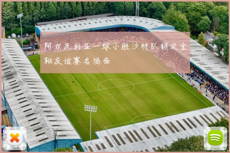 阿尔及利亚一球小胜沙特队锁定金靴友谊赛名场面