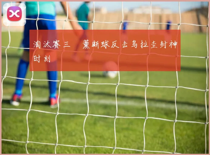 淘汰赛三笘薰断球反击乌拉圭封神时刻