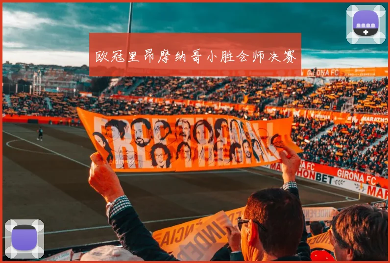 欧冠里昂摩纳哥小胜会师决赛