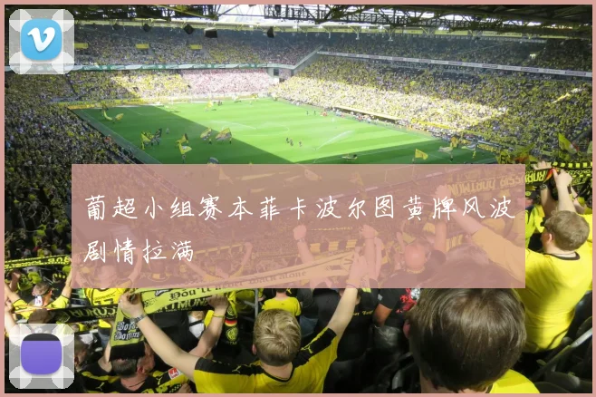 葡超小组赛本菲卡波尔图黄牌风波剧情拉满