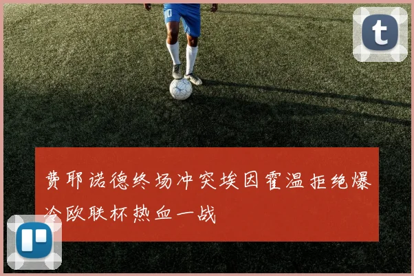 费耶诺德终场冲突埃因霍温拒绝爆冷欧联杯热血一战