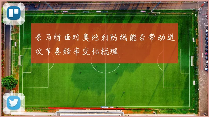 奈马特面对奥地利防线能否带动进攻节奏赔率变化梳理