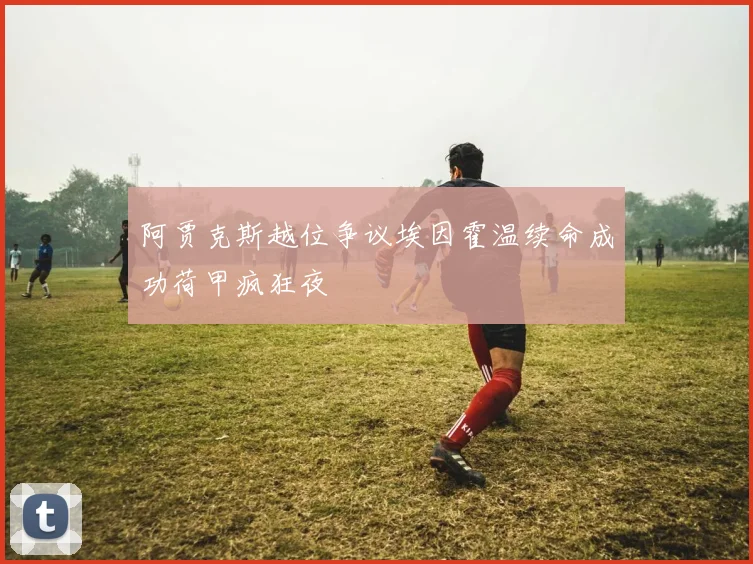 阿贾克斯越位争议埃因霍温续命成功荷甲疯狂夜
