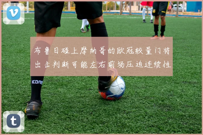 布鲁日碰上摩纳哥的欧冠较量门将出击判断可能左右前场压迫连续性