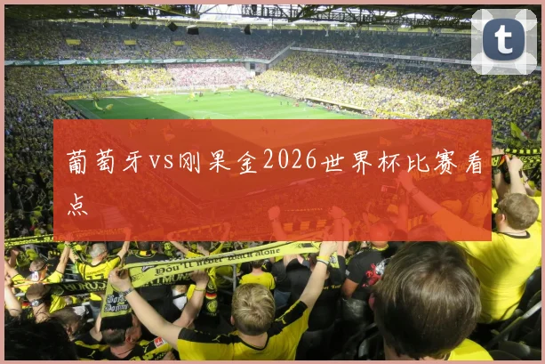 葡萄牙vs刚果金2026世界杯比赛看点
