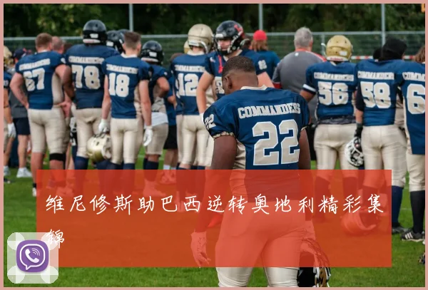 维尼修斯助巴西逆转奥地利精彩集锦